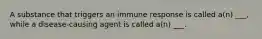 A substance that triggers an immune response is called a(n) ___, while a disease-causing agent is called a(n) ___.