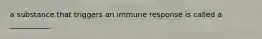 a substance that triggers an immune response is called a ___________