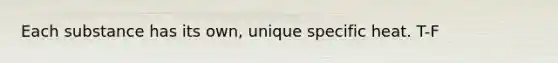 Each substance has its own, unique specific heat. T-F