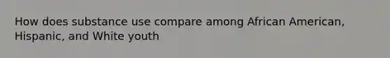 How does substance use compare among African American, Hispanic, and White youth