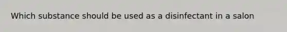 Which substance should be used as a disinfectant in a salon