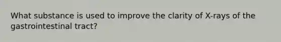 What substance is used to improve the clarity of X-rays of the gastrointestinal tract?