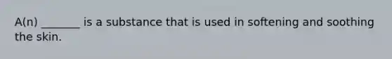 A(n) _______ is a substance that is used in softening and soothing the skin.