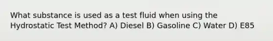 What substance is used as a test fluid when using the Hydrostatic Test Method? A) Diesel B) Gasoline C) Water D) E85