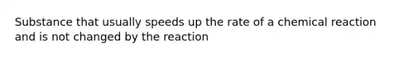 Substance that usually speeds up the rate of a chemical reaction and is not changed by the reaction