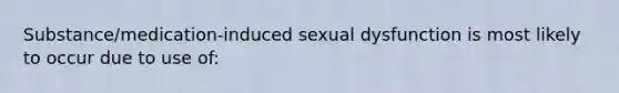 Substance/medication-induced sexual dysfunction is most likely to occur due to use of: