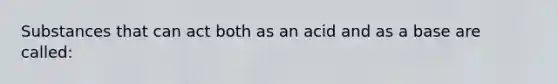 Substances that can act both as an acid and as a base are called: