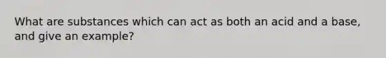 What are substances which can act as both an acid and a base, and give an example?