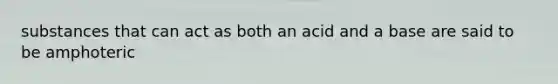 substances that can act as both an acid and a base are said to be amphoteric