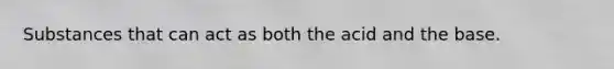 Substances that can act as both the acid and the base.