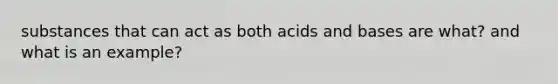 substances that can act as both <a href='https://www.questionai.com/knowledge/kvCSAshSAf-acids-and-bases' class='anchor-knowledge'>acids and bases</a> are what? and what is an example?