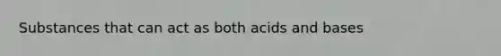 Substances that can act as both <a href='https://www.questionai.com/knowledge/kvCSAshSAf-acids-and-bases' class='anchor-knowledge'>acids and bases</a>