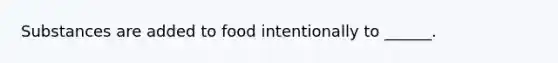 Substances are added to food intentionally to ______.