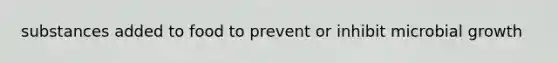 substances added to food to prevent or inhibit microbial growth