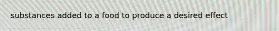 substances added to a food to produce a desired effect