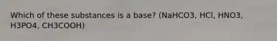 Which of these substances is a base? (NaHCO3, HCl, HNO3, H3PO4, CH3COOH)