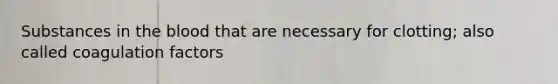 Substances in the blood that are necessary for clotting; also called coagulation factors