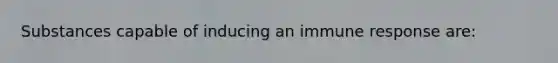 Substances capable of inducing an immune response are: