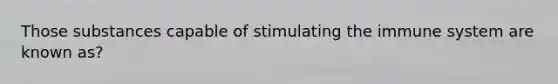 Those substances capable of stimulating the immune system are known as?