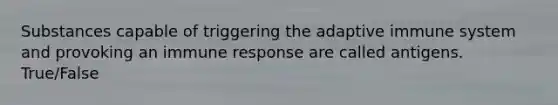 Substances capable of triggering the adaptive immune system and provoking an immune response are called antigens. True/False