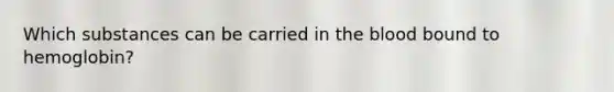 Which substances can be carried in the blood bound to hemoglobin?