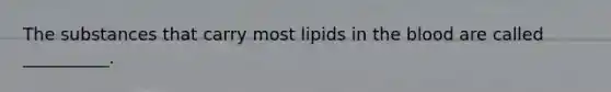 The substances that carry most lipids in the blood are called __________.