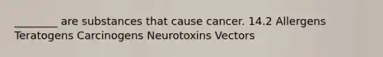 ________ are substances that cause cancer. 14.2 Allergens Teratogens Carcinogens Neurotoxins Vectors