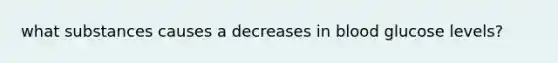 what substances causes a decreases in blood glucose levels?