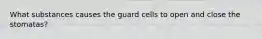 What substances causes the guard cells to open and close the stomatas?