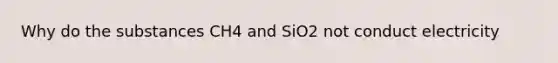 Why do the substances CH4 and SiO2 not conduct electricity