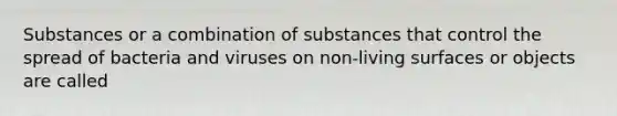 Substances or a combination of substances that control the spread of bacteria and viruses on non-living surfaces or objects are called