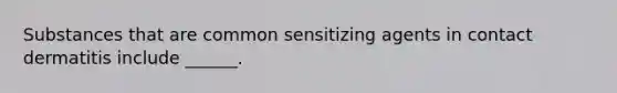 Substances that are common sensitizing agents in contact dermatitis include ______.