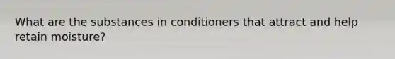 What are the substances in conditioners that attract and help retain moisture?