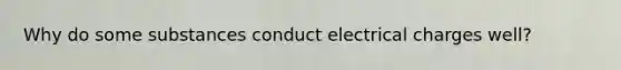 Why do some substances conduct electrical charges well?