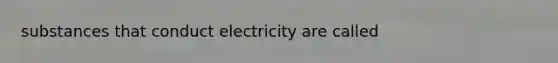 substances that conduct electricity are called