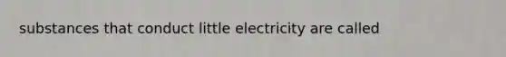 substances that conduct little electricity are called