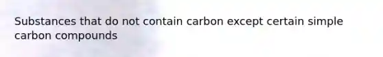 Substances that do not contain carbon except certain simple carbon compounds