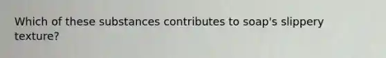 Which of these substances contributes to soap's slippery texture?