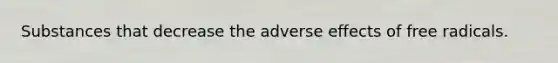Substances that decrease the adverse effects of free radicals.