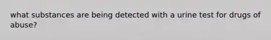 what substances are being detected with a urine test for drugs of abuse?
