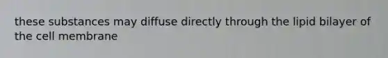 these substances may diffuse directly through the lipid bilayer of the cell membrane