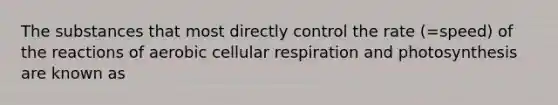 The substances that most directly control the rate (=speed) of the reactions of aerobic cellular respiration and photosynthesis are known as