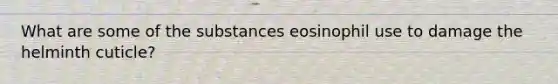 What are some of the substances eosinophil use to damage the helminth cuticle?