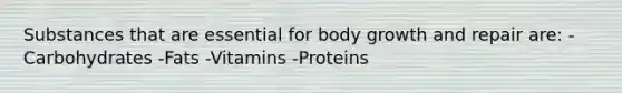 Substances that are essential for body growth and repair are: -Carbohydrates -Fats -Vitamins -Proteins