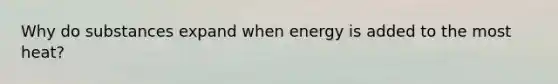 Why do substances expand when energy is added to the most heat?