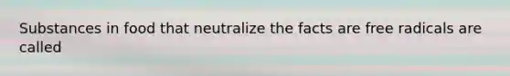 Substances in food that neutralize the facts are free radicals are called