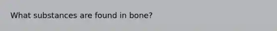 What substances are found in bone?