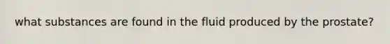 what substances are found in the fluid produced by the prostate?