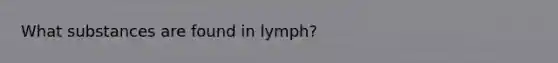 What substances are found in lymph?