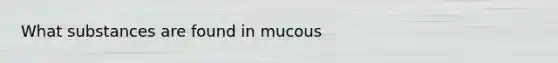 What substances are found in mucous